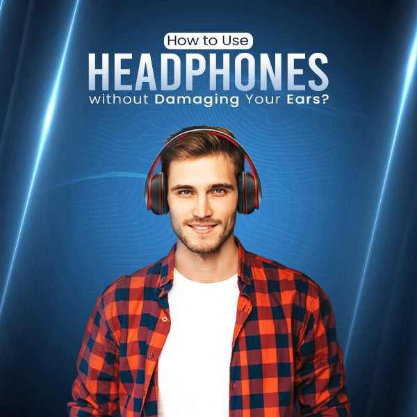 How to Use Headphones without Damaging Your Ears?