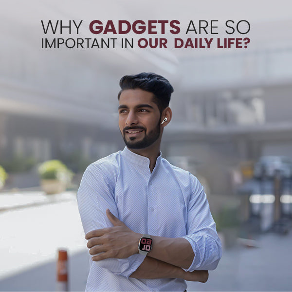 Why Gadgets Are So Important in Our Daily Life?